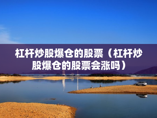 杠杆炒股爆仓的股票（杠杆炒股爆仓的股票会涨吗）
