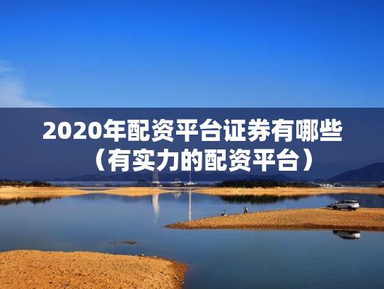 2020年配资平台证券有哪些（有实力的配资平台）