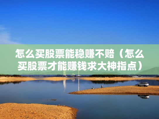 怎么买股票能稳赚不赔（怎么买股票才能赚钱求大神指点）