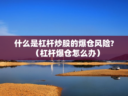 什么是杠杆炒股的爆仓风险?（杠杆爆仓怎么办）