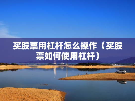 买股票用杠杆怎么操作（买股票如何使用杠杆）