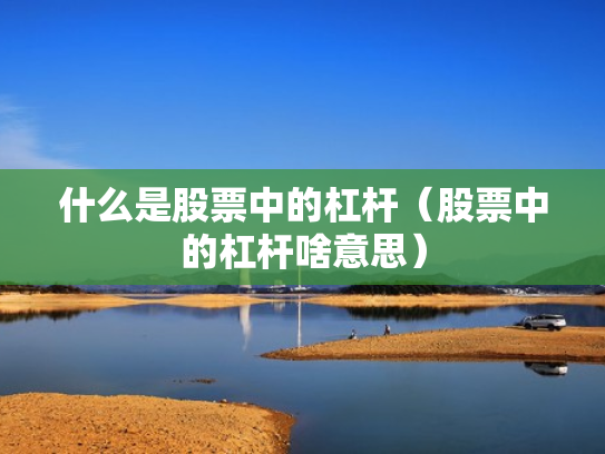 什么是股票中的杠杆（股票中的杠杆啥意思）