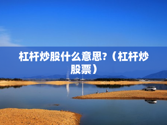 杠杆炒股什么意思?（杠杆炒股票）
