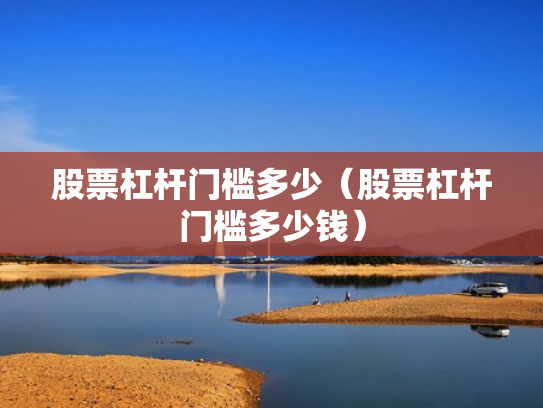 股票杠杆门槛多少（股票杠杆门槛多少钱）