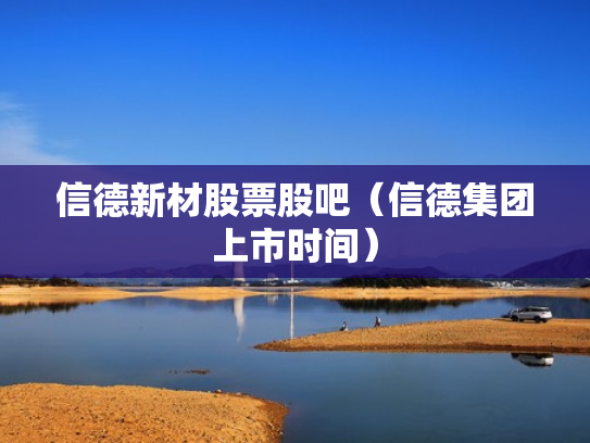 信德新材股票股吧（信德集团上市时间）