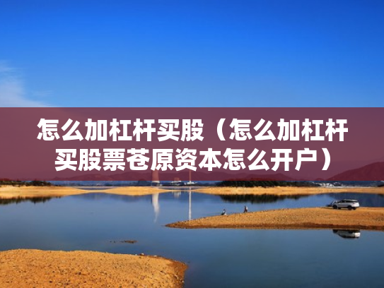 怎么加杠杆买股（怎么加杠杆买股票苍原资本怎么开户）