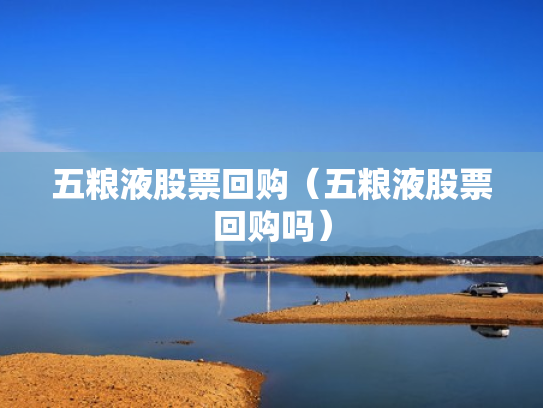 五粮液股票回购（五粮液股票回购吗）