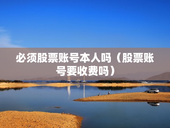 必须股票账号本人吗（股票账号要收费吗）