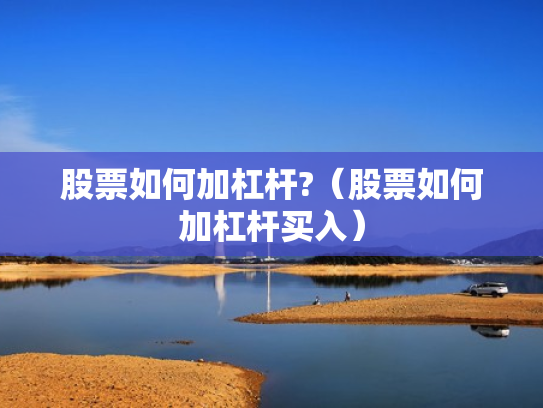 股票如何加杠杆?（股票如何加杠杆买入）