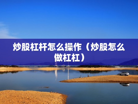 炒股杠杆怎么操作（炒股怎么做杠杠）