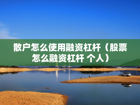 散户怎么使用融资杠杆（股票怎么融资杠杆 个人）