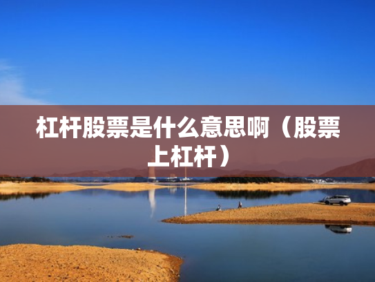 杠杆股票是什么意思啊（股票上杠杆）